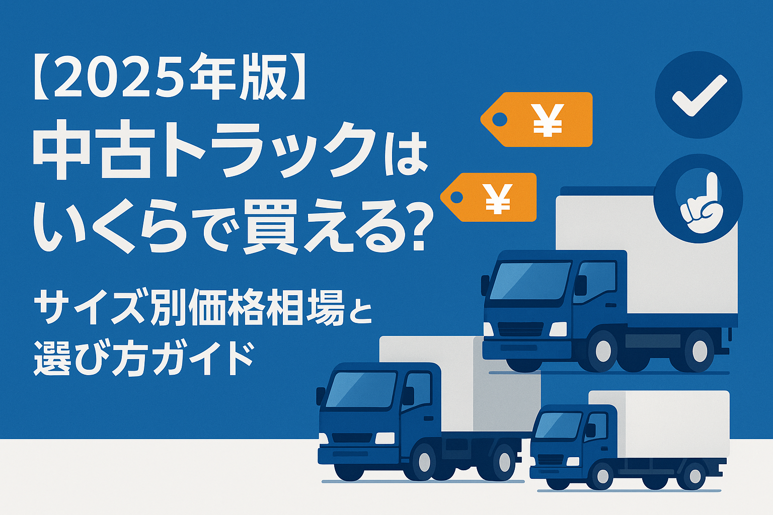 【2025年版】中古トラックはいくらで買える?サイズ別価格相場と選び方ガイド